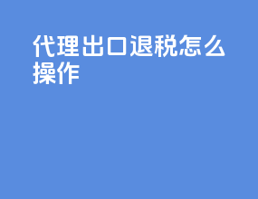代理出口退税怎么操作