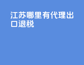 江苏哪里有代理出口退税
