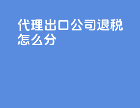 代理出口公司退税怎么分