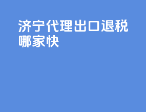 济宁代理出口退税哪家快