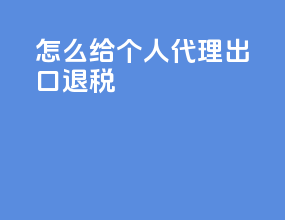 怎么给个人代理出口退税