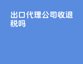 出口代理公司收退税吗