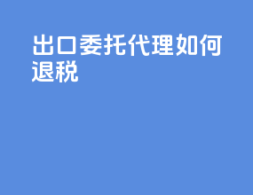出口委托代理如何退税