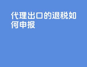 代理出口的退税如何申报
