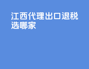 江西代理出口退税选哪家