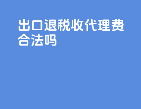 出口退税收代理费合法吗