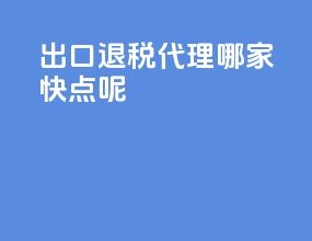 出口退税代理哪家快点呢