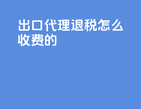 出口代理退税怎么收费的