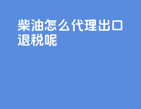 柴油怎么代理出口退税呢
