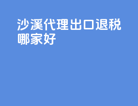 沙溪代理出口退税哪家好