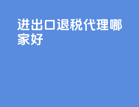 进出口退税代理哪家好