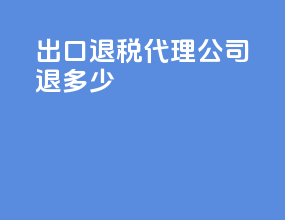 出口退税代理公司退多少
