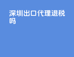 深圳 出口代理退税吗