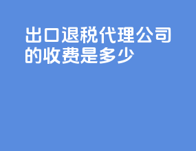 出口退税代理公司的收费是多少
