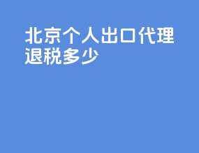 北京个人出口代理退税多少