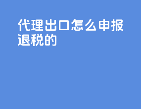 代理出口怎么申报退税的