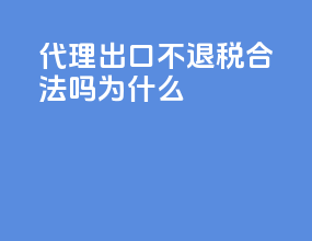 代理出口不退税合法吗为什么