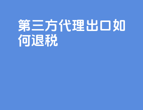 第三方代理出口如何退税