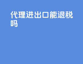 代理进出口能退税吗