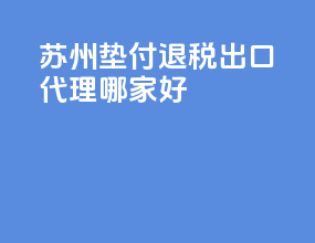 苏州垫付退税出口代理哪家好