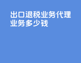 出口退税业务代理业务多少钱