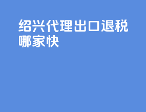 绍兴代理出口退税哪家快