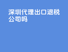 深圳代理出口退税公司吗