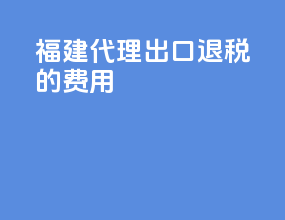 福建代理出口退税的费用