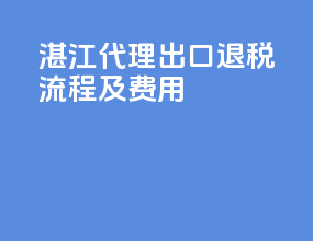 湛江代理出口退税流程及费用