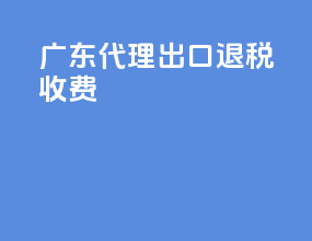 广东代理出口退税收费