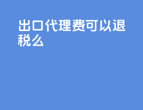 出口代理费可以退税么