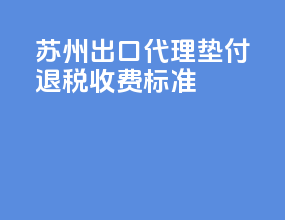 苏州出口代理垫付退税收费标准