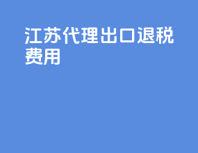 江苏代理出口退税费用