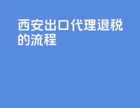 西安出口代理退税的流程