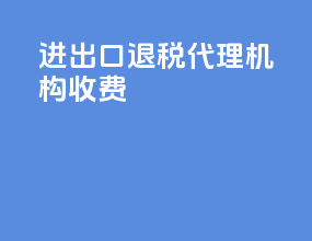 进出口退税代理机构收费