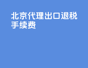 北京代理出口退税手续费