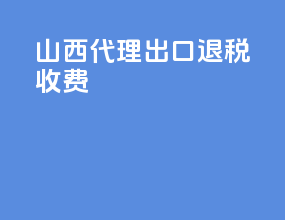 山西代理出口退税收费