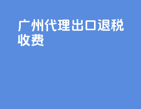 广州代理出口退税收费