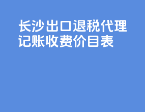 长沙出口退税代理记账收费价目表