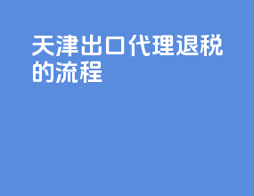 天津出口代理退税的流程