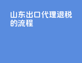 山东出口代理退税的流程