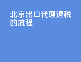 北京出口代理退税的流程