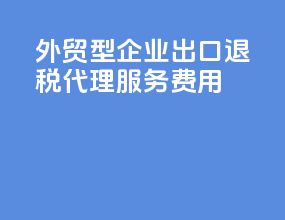 外贸型企业出口退税代理服务费用