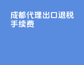 成都代理出口退税手续费