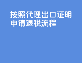 按照代理出口证明申请退税流程