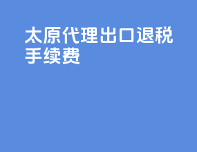 太原代理出口退税手续费