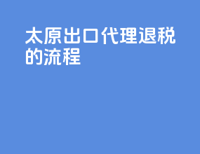 太原出口代理退税的流程