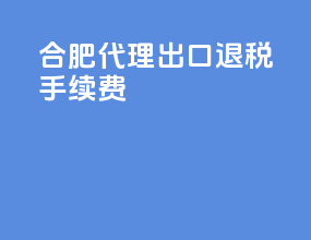 合肥代理出口退税手续费