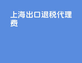 上海 出口退税代理费