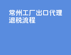 常州工厂出口代理退税流程
